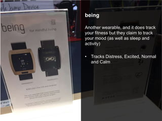 being
Another wearable, and it does track
your fitness but they claim to track
your mood (as well as sleep and
activity)
• Tracks Distress, Excited, Normal
and Calm
 
