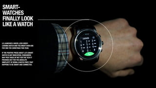 SMART-
WATCHES
FINALLY LOOK
LIKEAWATCH
LG LAUNCHEDA NICER,LESS GEEKY-
LOOKINGWATCHANDYOU MIGHT EVENASK
FOR ONE FOR CHRISTMASTHISYEAR.
!
IFTHE POSITIVE PRESSABOUT LG’S SMART
WATCH ISANY INDICATION,CONSUMERS
MAY PICKTHESE UP NOT FORTHETECH IT
PROVIDES BUT FORTHEABSOLUTE
SIMPLICITY OF BEINGAWATCH FIRST,THAT
HAPPENSTO BE SMARTAND CONNECTED.
 