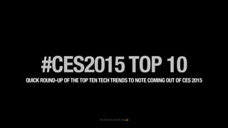 #CES2015TOP 10QUICK ROUND-UP OFTHETOPTENTECHTRENDSTO NOTE COMING OUT OF CES 2015
 