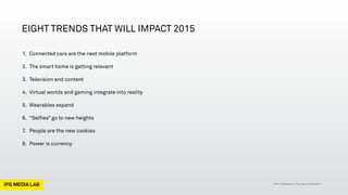 © 2014 IPG Media Lab.Proprietary & Confidential
EIGHT TRENDS THAT WILL IMPACT 2015
1. Connected cars are the next mobile p...