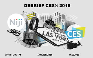 DEBRIEF CES® 2016
JANVIER 2016@NIJI_DIGITAL #CES2016
 