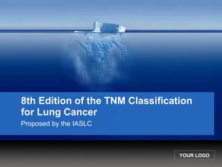 YOUR LOGO
8th Edition of the TNM Classification
for Lung Cancer
Proposed by the IASLC
 