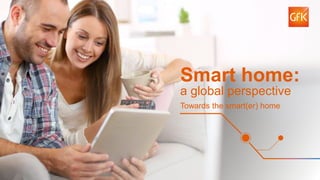 1© GfK January 12, 2016 CES presentation | Smart home: a global perspective | Insights from GfK smart home study
Smart home:
a global perspective
Towards the smart(er) home
 