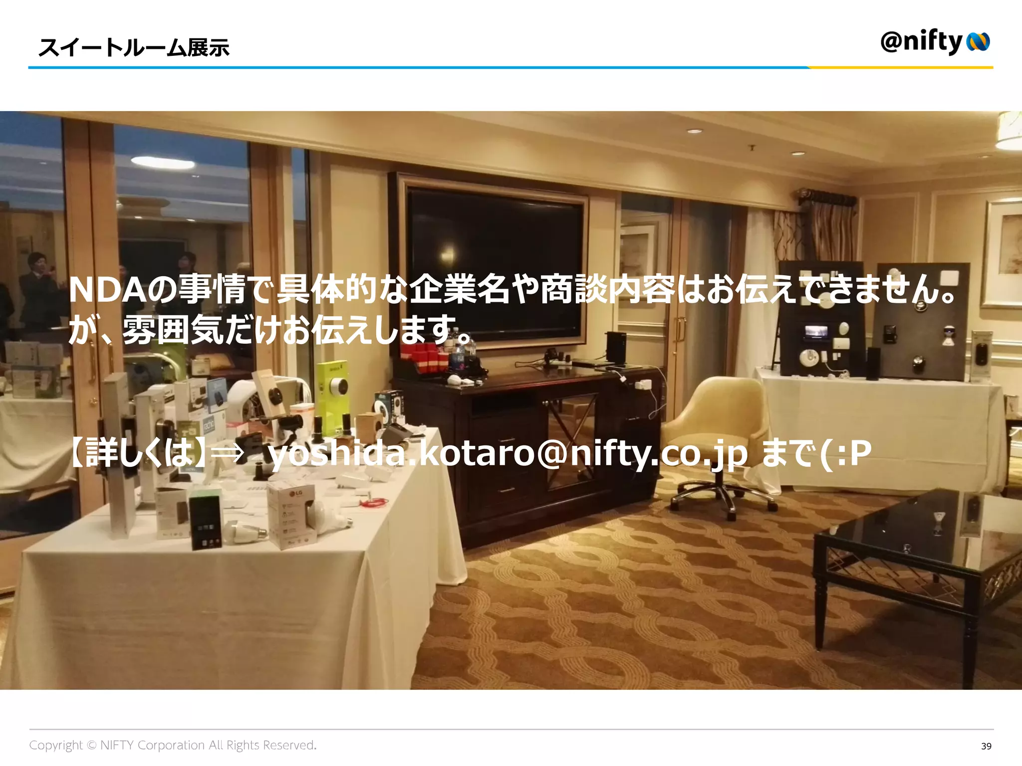 39
スイートルーム展示
NDAの事情で具体的な企業名や商談内容はお伝えできません。
が、雰囲気だけお伝えします。
【詳しくは】⇒ yoshida.kotaro@nifty.co.jp まで(:P
 