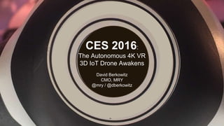 CES 2016:
The Autonomous 4K VR
3D IoT Drone Awakens
David Berkowitz
CMO, MRY
@mry / @dberkowitz
 
