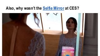 Also, why wasn’t the Selfie Mirror at CES?
 