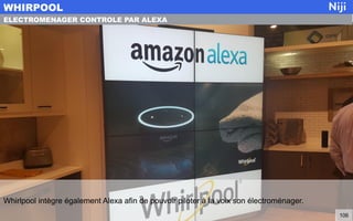 Whirlpool intègre également Alexa afin de pouvoir piloter à la voix son électroménager.
WHIRPOOL
106
ELECTROMENAGER CONTROLE PAR ALEXA
 