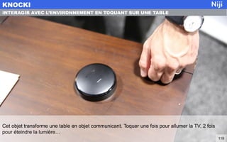 Cet objet transforme une table en objet communicant. Toquer une fois pour allumer la TV, 2 fois
pour éteindre la lumière…
KNOCKI
119
INTERAGIR AVEC L’ENVIRONNEMENT EN TOQUANT SUR UNE TABLE
 