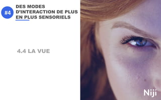 DES MODES
D’INTERACTION DE PLUS
EN PLUS SENSORIELS
4.4 LA VUE
#4
 