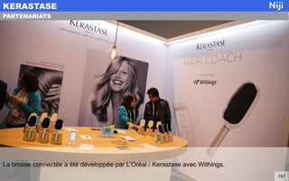 La brosse connectée a été développée par L’Oréal / Kerastase avec Withings.
KERASTASE
157
PARTENARIATS
 