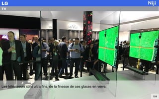 Les téléviseurs sont ultra fins, de la finesse de ces glaces en verre.
LG
184
TV
 