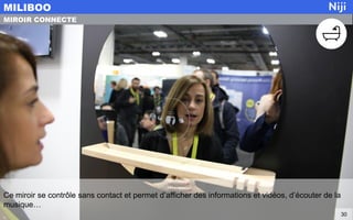 Ce miroir se contrôle sans contact et permet d’afficher des informations et vidéos, d’écouter de la
musique…
MILIBOO
30
MIROIR CONNECTE
 