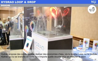 Hydrao propose des solutions pour réaliser des économies d’eau, via la douche Loop, ou le module
Hydrao qui lui se branche en série sur n’importe quelle douche pour en mesurer le débit.
HYDRAO LOOP & DROP
31
DOUCHE
 