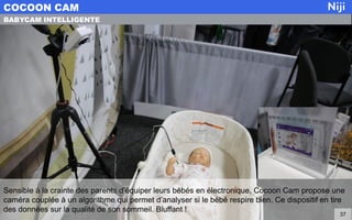 Sensible à la crainte des parents d’équiper leurs bébés en électronique, Cocoon Cam propose une
caméra couplée à un algorithme qui permet d’analyser si le bébé respire bien. Ce dispositif en tire
des données sur la qualité de son sommeil. Bluffant !
COCOON CAM
37
BABYCAM INTELLIGENTE
 