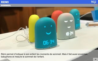 Rémi permet d’indiquer à son enfant les moments de sommeil. Mais il fait aussi enceintes,
babyphone et mesure le sommeil de l’enfant.
REMI
38
SOMMEIL
 