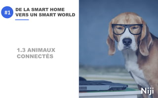 DE LA SMART HOME
VERS UN SMART WORLD
1.3 ANIMAUX
CONNECTÉS
#1
 
