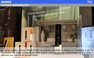 Lancé en octobre, Sowee (filiale d’EDF) se propose de piloter à distance le chauffage à gaz et
l'ensemble des objets connectés de votre maison, pour mesurer sa consommation et pour aider à
atteindre ses objectifs de consommation.
SOWEE
47
PILOTAGE CONSOMMATION
 