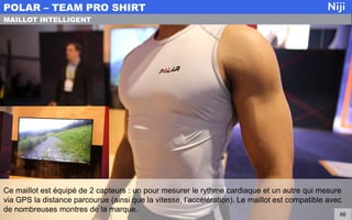 Ce maillot est équipé de 2 capteurs : un pour mesurer le rythme cardiaque et un autre qui mesure
via GPS la distance parcourue (ainsi que la vitesse, l’accélération). Le maillot est compatible avec
de nombreuses montres de la marque.
POLAR – TEAM PRO SHIRT
66
MAILLOT INTELLIGENT
 