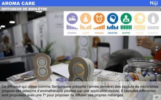 Ce diffuseur qui utilise (comme Sensorwake présenté l’année dernière) des capsule de micro-billes,
propose des sessions d’aromathérapie pilotées par une application mobile. 6 capsules différentes
sont proposées avec une 7e pour proposer de diffuser ses propres mélanges.
AROMA CARE
67
DIFFUSEUR DE BIEN-ÊTRE
 