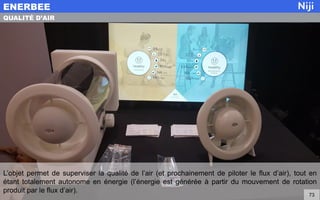 L’objet permet de superviser la qualité de l’air (et prochainement de piloter le flux d’air), tout en
étant totalement autonome en énergie (l’énergie est générée à partir du mouvement de rotation
produit par le flux d’air).
ENERBEE
73
QUALITÉ D’AIR
 