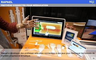Rapael a développé des prothèses articulées connectées à des jeux pour rééduquer les blessés de
manière progressive et ludique.
RAPAEL
78
PROTHÈSE CONNECTÉE POUR RÉÉDUCATION
 