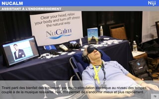 Tirant parti des bienfait des traitement par micro-stimulation électrique au niveau des tempes,
couplé à de la musique relaxante, NuCalm permet de s’endormir mieux et plus rapidement.
NUCALM
79
ASSISTANT À L’ENDORMISSEMENT
 