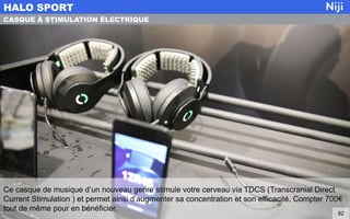 Ce casque de musique d’un nouveau genre stimule votre cerveau via TDCS (Transcranial Direct
Current Stimulation ) et permet ainsi d’augmenter sa concentration et son efficacité. Compter 700€
tout de même pour en bénéficier.
HALO SPORT
82
CASQUE À STIMULATION ÉLECTRIQUE
 