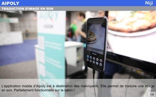 L’application mobile d’Aipoly est à destination des malvoyants. Elle permet de traduire une image
en son. Parfaitement fonctionnelle sur le salon !
AIPOLY
126
TRADUCTION D’IMAGE EN SON
 
