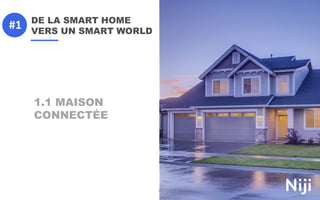 DE LA SMART HOME
VERS UN SMART WORLD
22
1.1 MAISON
CONNECTÉE
#1
 
