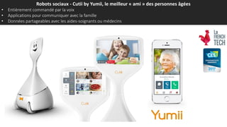 Robots sociaux - Cutii by Yumii, le meilleur « ami » des personnes âgées
• Entièrement commandé par la voix
• Applications pour communiquer avec la famille
• Données partageables avec les aides-soignants ou médecins
 