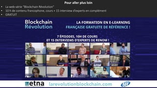 Pour aller plus loin
• La web-série “Blockchain Révolution”
• 10 h de contenu francophone, cours + 15 interview d’experts en complément
• GRATUIT
 