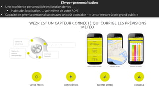 L’hyper-personnalisation
• Une expérience personnalisée en fonction de vos
• Habitude, localisation, … voir même de votre ADN
• Capacité de gérer la personnalisation avec un coût abordable – « Le sur mesure à prix grand public »
 