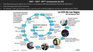 1967 – 2017 : 50ème anniversaire du CES
• Des festivités particulières et « Dizzy », la musique officielle (Melanie Taylor) du #CES2017
• Une rétrospective & des nominés
• Un thème « Let’s go humans » pour promouvoir la technologie au service du progrès pour TOUS
 