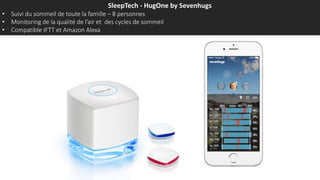 SleepTech - HugOne by Sevenhugs
• Suivi du sommeil de toute la famille – 8 personnes
• Monitoring de la qualité de l’air et des cycles de sommeil
• Compatible IFTT et Amazon Alexa
 