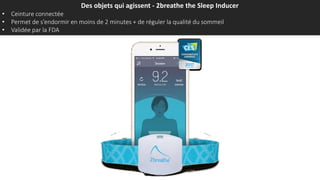 Des objets qui agissent - 2breathe the Sleep Inducer
• Ceinture connectée
• Permet de s’endormir en moins de 2 minutes + de réguler la qualité du sommeil
• Validée par la FDA
 