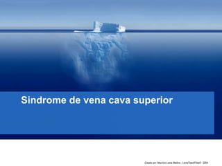 Sindrome de vena cava superior
Creado por: Mauricio Lema Medina - LemaTeachFiles© - 2004
 