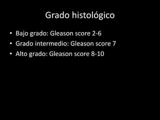 Grado histológico
• Bajo grado: Gleason score 2-6
• Grado intermedio: Gleason score 7
• Alto grado: Gleason score 8-10
 