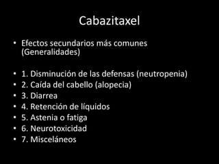 Cabazitaxel
• Efectos secundarios más comunes
(Generalidades)
• 1. Disminución de las defensas (neutropenia)
• 2. Caída del cabello (alopecia)
• 3. Diarrea
• 4. Retención de líquidos
• 5. Astenia o fatiga
• 6. Neurotoxicidad
• 7. Misceláneos
 