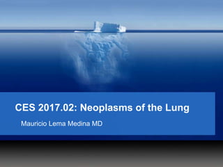 CES 2017.02: Neoplasms of the Lung
Mauricio Lema Medina MD
 