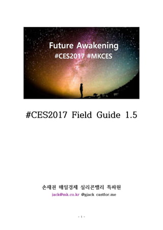 - 1 -
#CES2017 Field Guide 1.5
손재권 매일경제 실리콘밸리 특파원
jack@mk.co.kr @gjack castfor.me
 