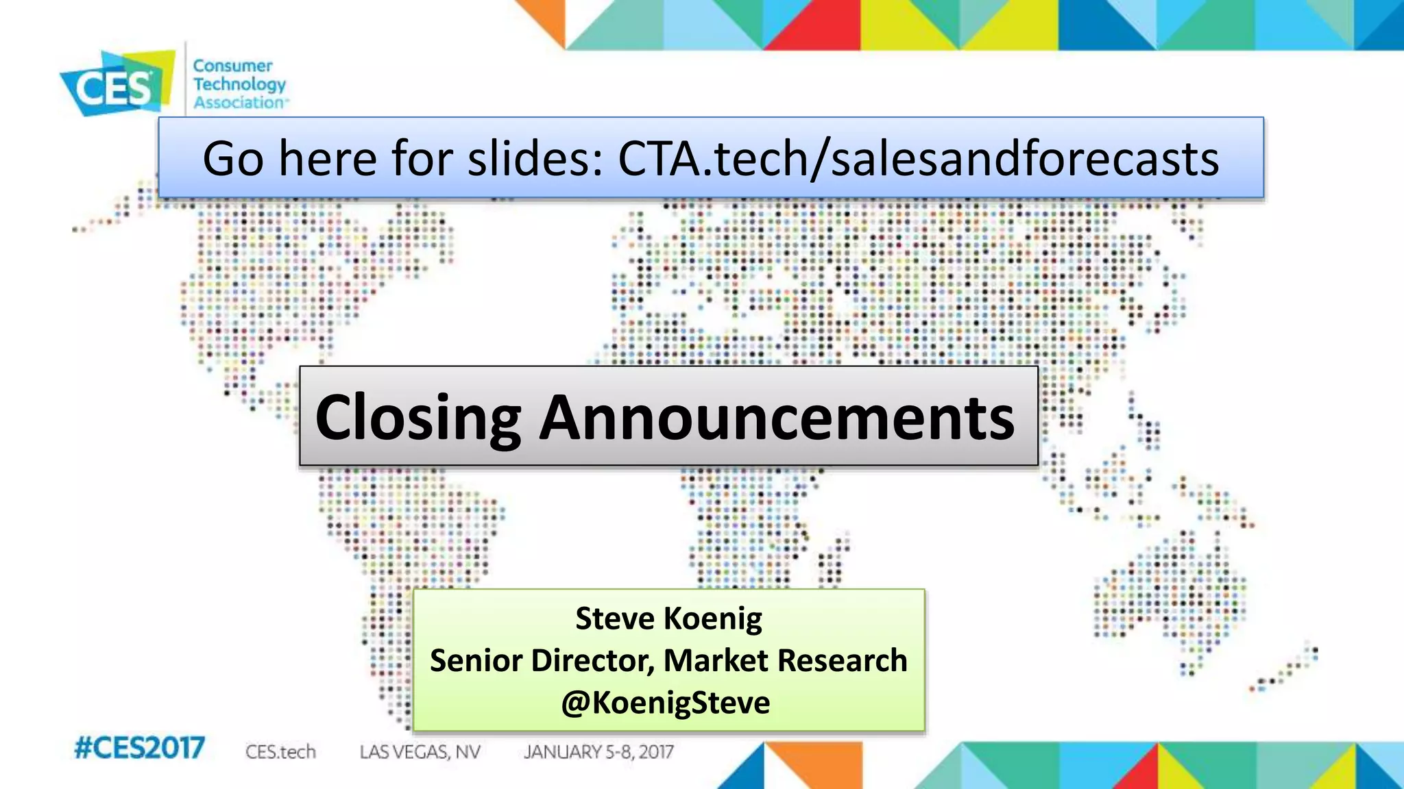 Steve Koenig
Senior Director, Market Research
@KoenigSteve
Go here for slides: CTA.tech/salesandforecasts
Closing Announcements
 