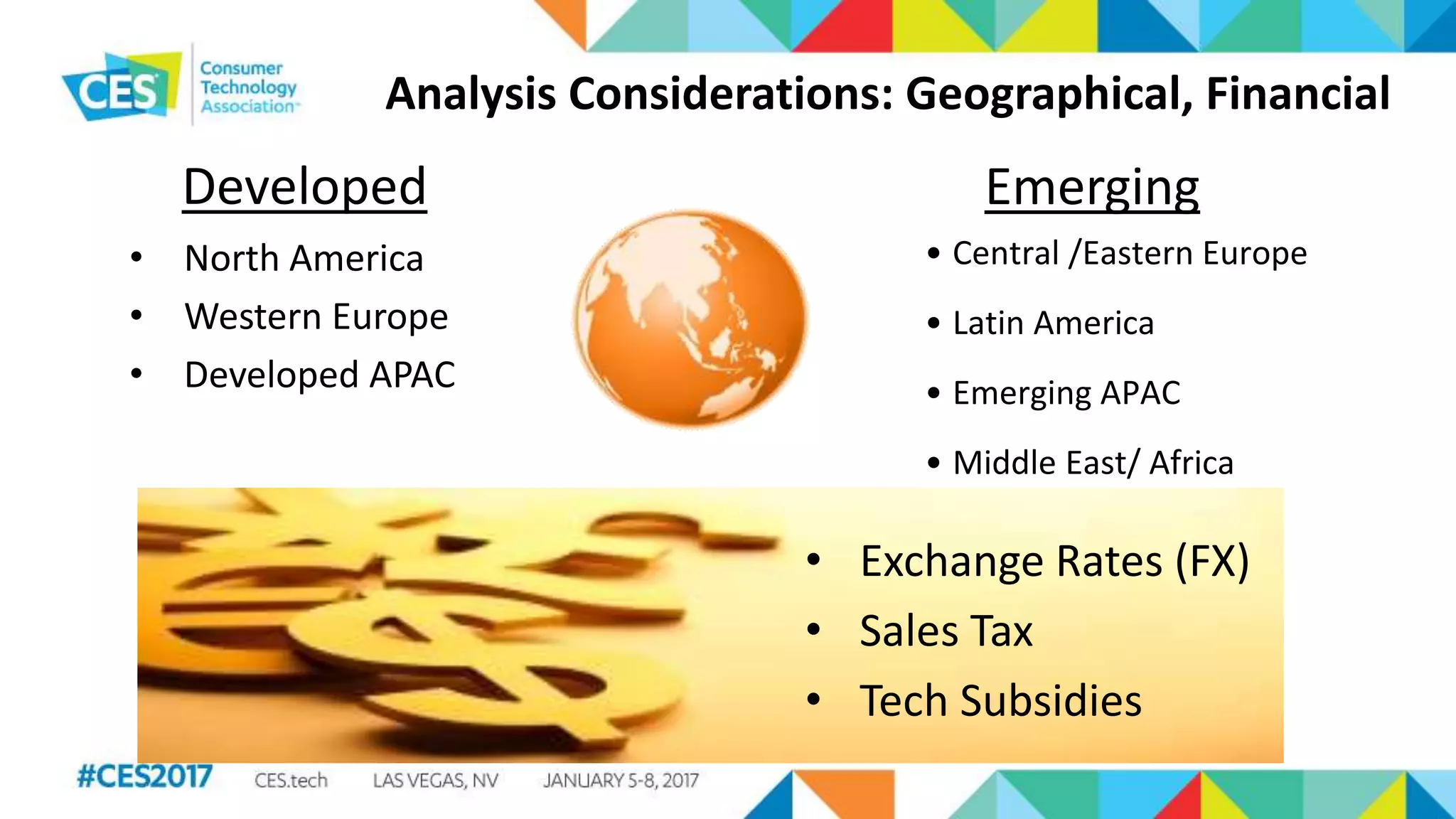 Analysis Considerations: Geographical, Financial
• North America
• Western Europe
• Developed APAC
• Exchange Rates (FX)
• Sales Tax
• Tech Subsidies
• Central /Eastern Europe
• Latin America
• Emerging APAC
• Middle East/ Africa
Developed Emerging
 