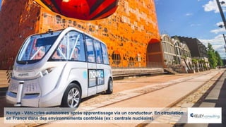 Naviya - Véhicules autonomes après apprentissage via un conducteur. En circulation
en France dans des environnements contrôlés (ex : centrale nucléaire).
 
