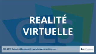 REALITÉ
VIRTUELLE
CES 2017 Report - @BenjaminH - www.keley-consulting.com
 
