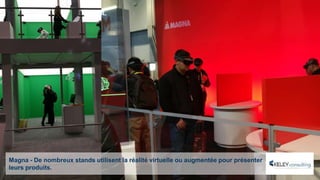 Magna - De nombreux stands utilisent la réalité virtuelle ou augmentée pour présenter
leurs produits.
 