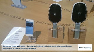 Kerastase (avec Withings) - 4 capteurs intégrés qui mesurent notamment le son
produit par le cheveu lors du brossage.
 