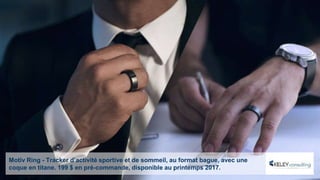 Motiv Ring - Tracker d’activité sportive et de sommeil, au format bague, avec une
coque en titane. 199 $ en pré-commande, disponible au printemps 2017.
 