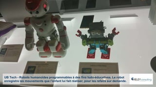 UB Tech - Robots humanoïdes programmables à des fins ludo-éducatives. Le robot
enregistre les mouvements que l’enfant lui fait réaliser, pour les refaire sur demande.
 