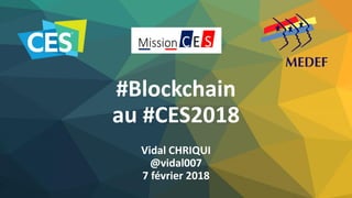 #Blockchain
au #CES2018
Vidal CHRIQUI
@vidal007
7 février 2018
 