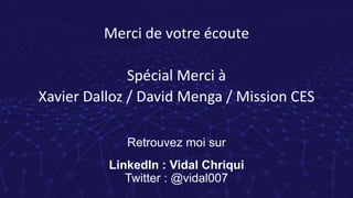 Merci de votre écoute
Spécial Merci à
Xavier Dalloz / David Menga / Mission CES
Retrouvez moi sur
LinkedIn : Vidal Chriqui...